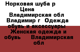 Норковая шуба р-42-44 › Цена ­ 18 000 - Владимирская обл., Владимир г. Одежда, обувь и аксессуары » Женская одежда и обувь   . Владимирская обл.